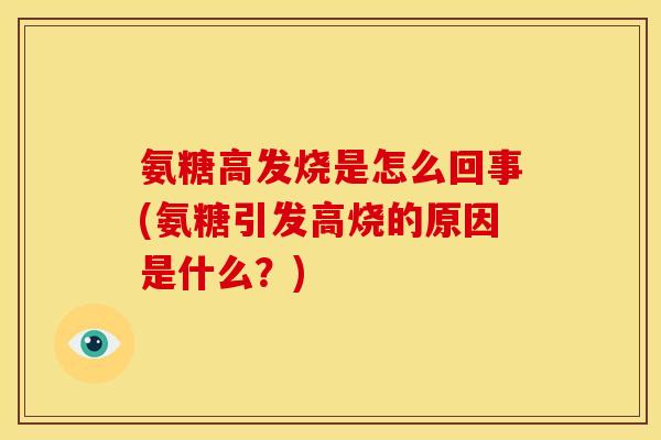 氨糖高发烧是怎么回事(氨糖引发高烧的原因是什么？)