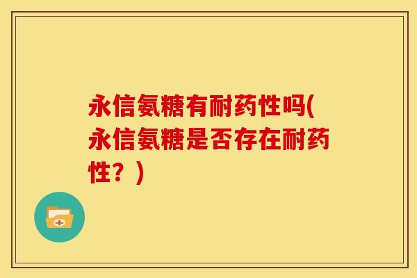 永信氨糖有耐药性吗(永信氨糖是否存在耐药性？)