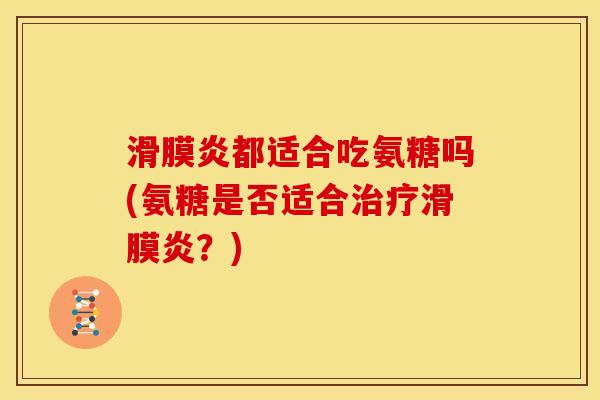 滑膜炎都适合吃氨糖吗(氨糖是否适合治疗滑膜炎？)