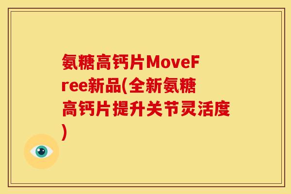 氨糖高钙片MoveFree新品(全新氨糖高钙片提升关节灵活度)