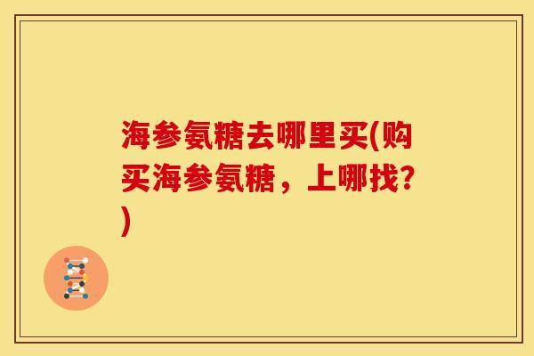 海参氨糖去哪里买(购买海参氨糖，上哪找？)
