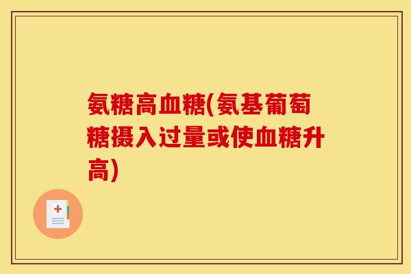 氨糖高血糖(氨基葡萄糖摄入过量或使血糖升高)