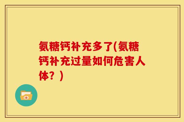 氨糖钙补充多了(氨糖钙补充过量如何危害人体？)