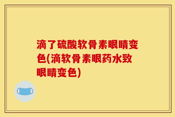 滴了硫酸软骨素眼睛变色(滴软骨素眼药水致眼睛变色)