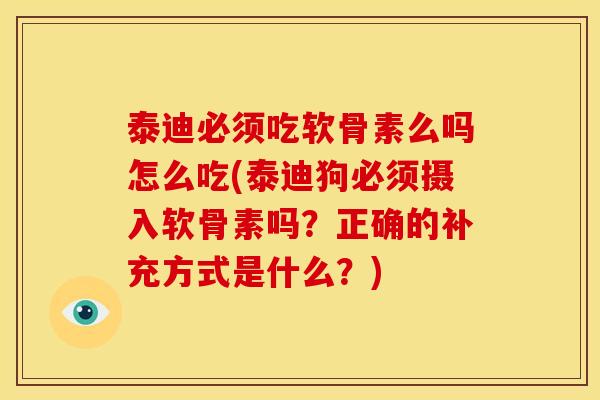 泰迪必须吃软骨素么吗怎么吃(泰迪狗必须摄入软骨素吗？正确的补充方式是什么？)