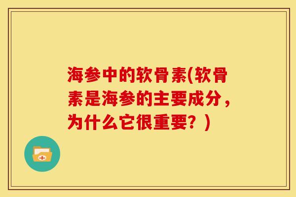 海参中的软骨素(软骨素是海参的主要成分，为什么它很重要？)
