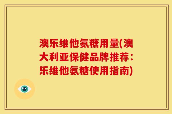 澳乐维他氨糖用量(澳大利亚保健品牌推荐：乐维他氨糖使用指南)