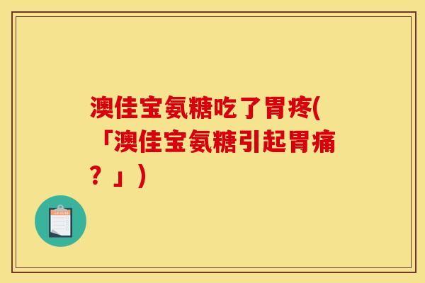 澳佳宝氨糖吃了胃疼(「澳佳宝氨糖引起胃痛？」)