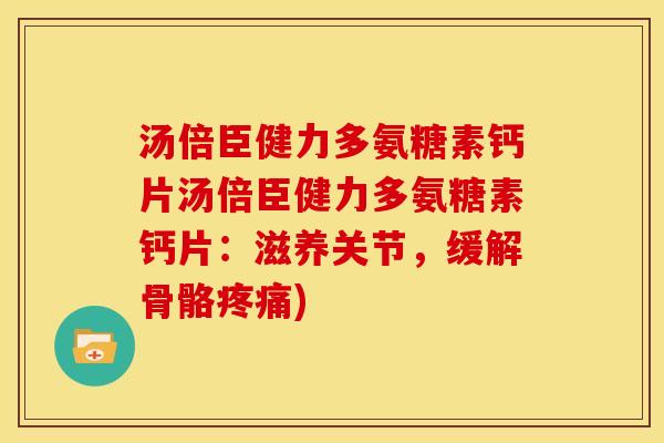汤倍臣健力多氨糖素钙片汤倍臣健力多氨糖素钙片：滋养关节，缓解骨骼疼痛)