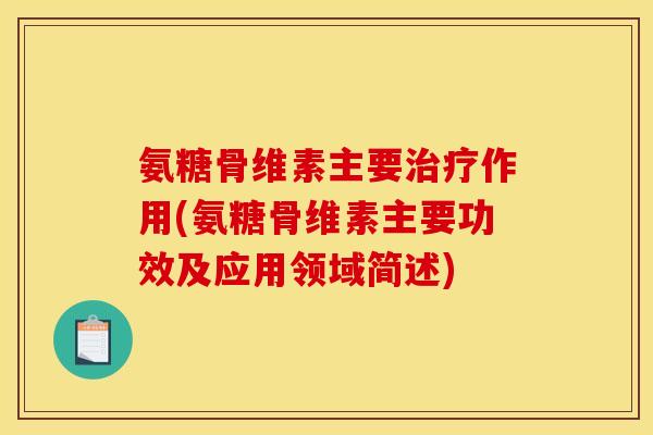氨糖骨维素主要治疗作用(氨糖骨维素主要功效及应用领域简述)