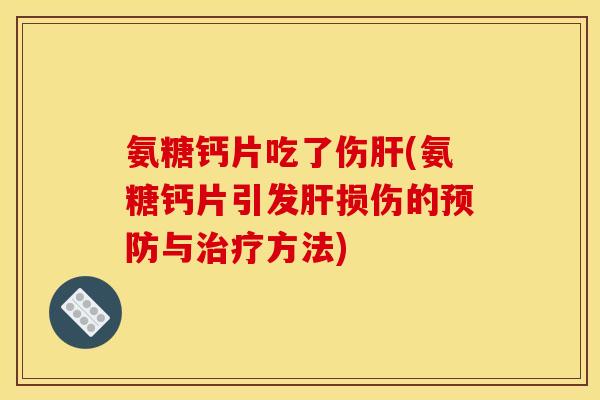 氨糖钙片吃了伤肝(氨糖钙片引发肝损伤的预防与治疗方法)