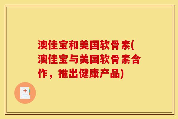 澳佳宝和美国软骨素(澳佳宝与美国软骨素合作，推出健康产品)