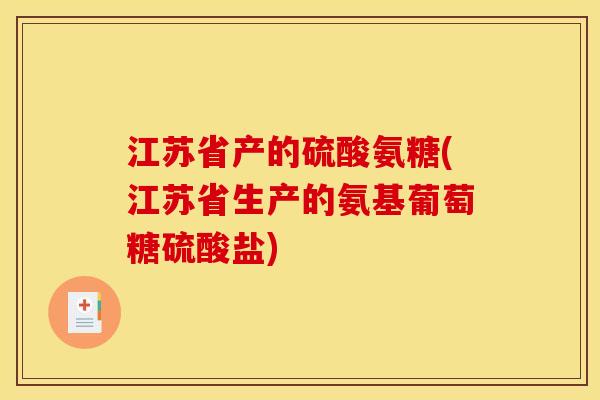江苏省产的硫酸氨糖(江苏省生产的氨基葡萄糖硫酸盐)