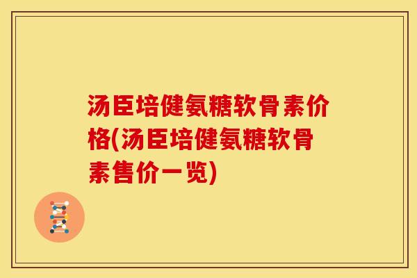 汤臣培健氨糖软骨素价格(汤臣培健氨糖软骨素售价一览)