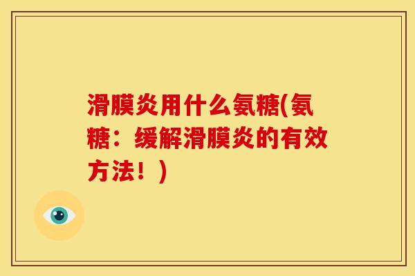 滑膜炎用什么氨糖(氨糖：缓解滑膜炎的有效方法！)