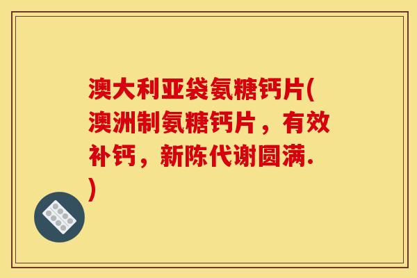 澳大利亚袋氨糖钙片(澳洲制氨糖钙片，有效补钙，新陈代谢圆满.)