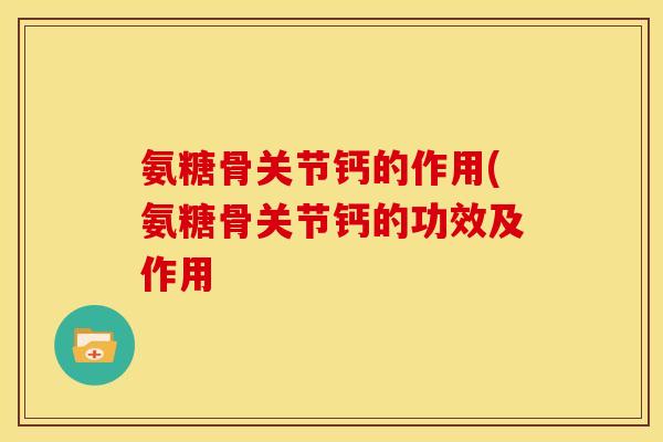 氨糖骨关节钙的作用(氨糖骨关节钙的功效及作用