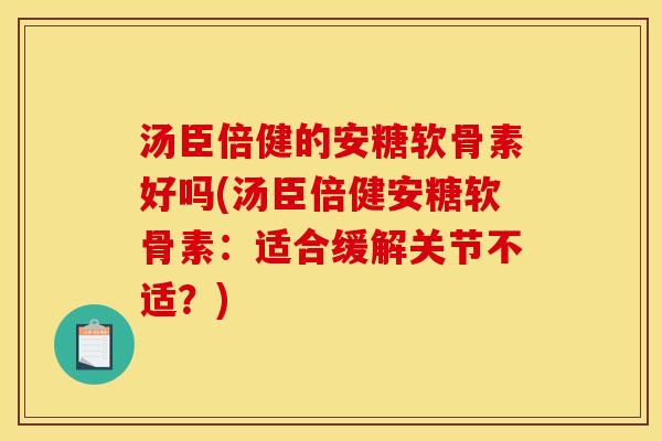 汤臣倍健的安糖软骨素好吗(汤臣倍健安糖软骨素：适合缓解关节不适？)
