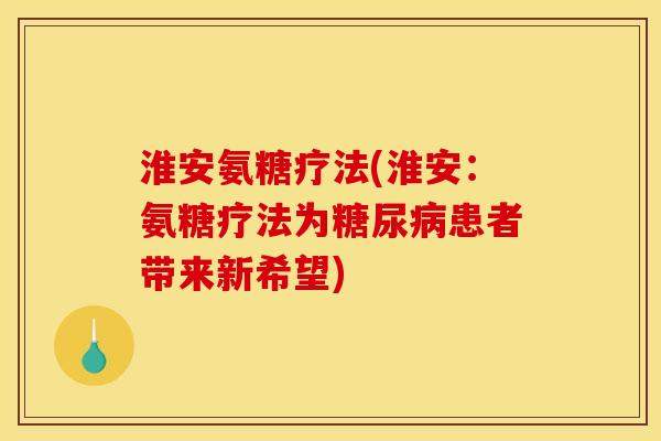 淮安氨糖疗法(淮安：氨糖疗法为糖尿病患者带来新希望)