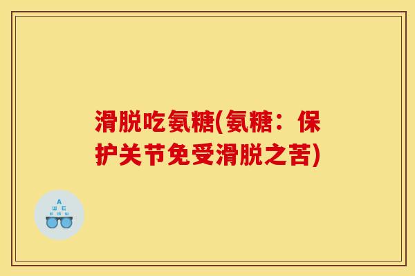 滑脱吃氨糖(氨糖：保护关节免受滑脱之苦)
