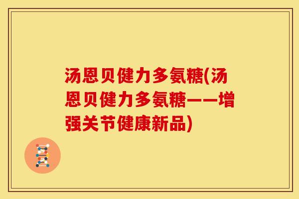 汤恩贝健力多氨糖(汤恩贝健力多氨糖——增强关节健康新品)