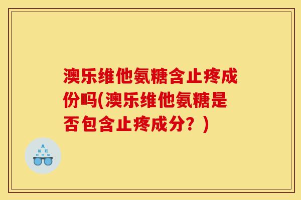 澳乐维他氨糖含止疼成份吗(澳乐维他氨糖是否包含止疼成分？)