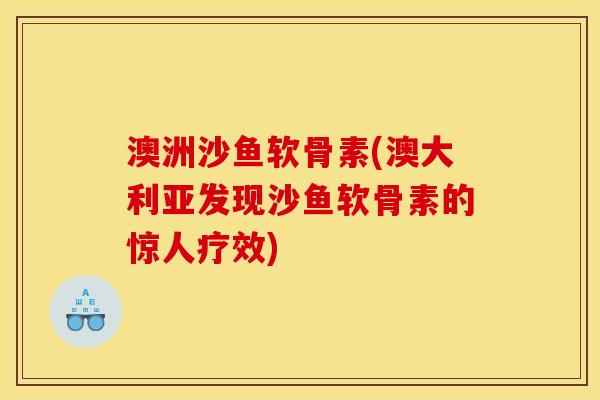 澳洲沙鱼软骨素(澳大利亚发现沙鱼软骨素的惊人疗效)