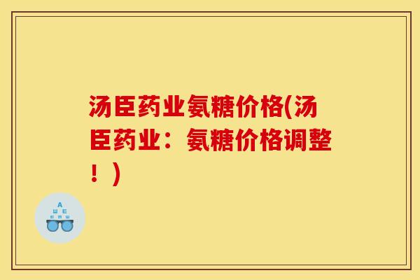 汤臣药业氨糖价格(汤臣药业：氨糖价格调整！)