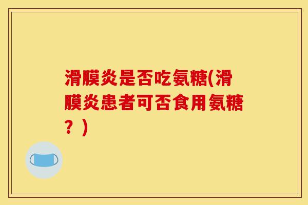 滑膜炎是否吃氨糖(滑膜炎患者可否食用氨糖？)