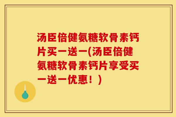 汤臣倍健氨糖软骨素钙片买一送一(汤臣倍健氨糖软骨素钙片享受买一送一优惠！)