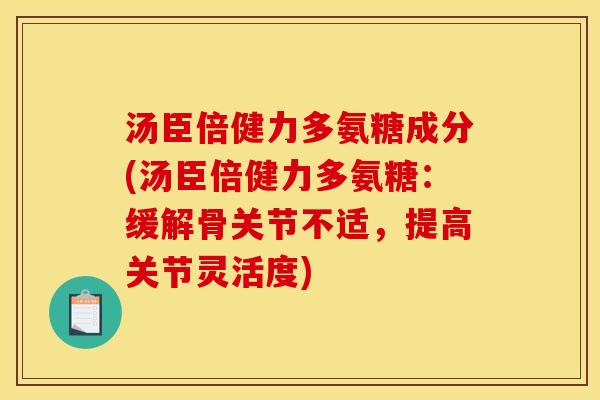 汤臣倍健力多氨糖成分(汤臣倍健力多氨糖：缓解骨关节不适，提高关节灵活度)