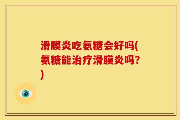 滑膜炎吃氨糖会好吗(氨糖能治疗滑膜炎吗？)