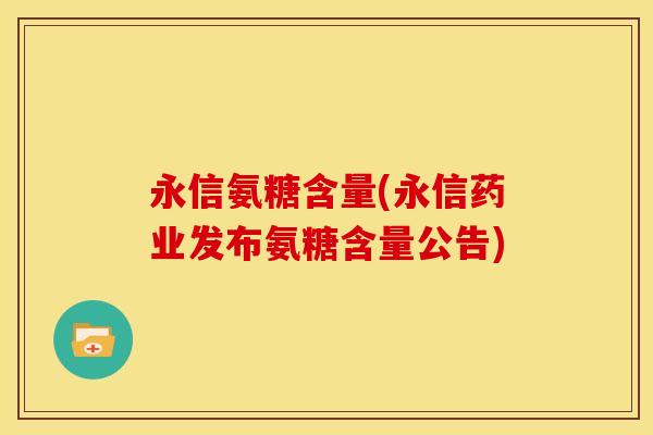 永信氨糖含量(永信药业发布氨糖含量公告)