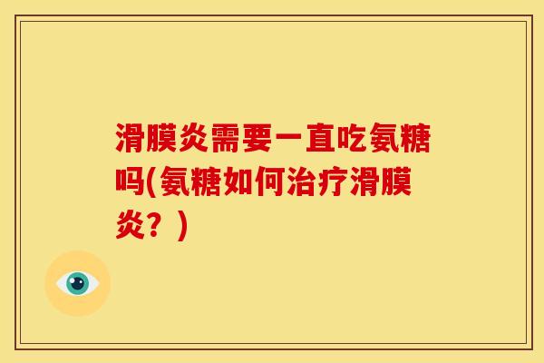 滑膜炎需要一直吃氨糖吗(氨糖如何治疗滑膜炎？)
