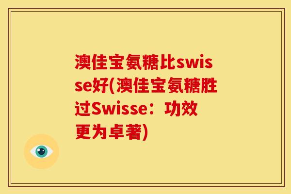 澳佳宝氨糖比swisse好(澳佳宝氨糖胜过Swisse：功效更为卓著)