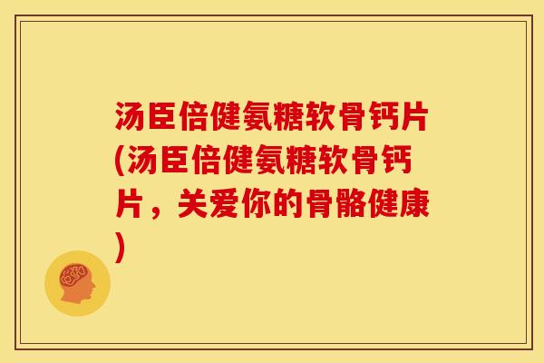 汤臣倍健氨糖软骨钙片(汤臣倍健氨糖软骨钙片，关爱你的骨骼健康)