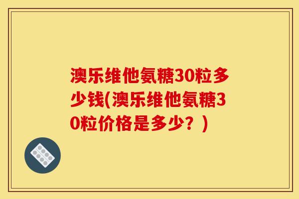 澳乐维他氨糖30粒多少钱(澳乐维他氨糖30粒价格是多少？)