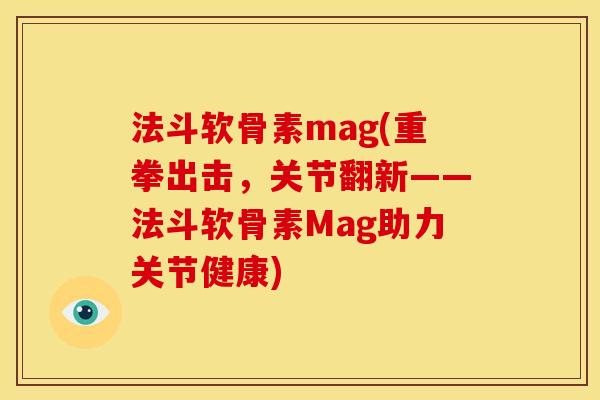 法斗软骨素mag(重拳出击，关节翻新——法斗软骨素Mag助力关节健康)