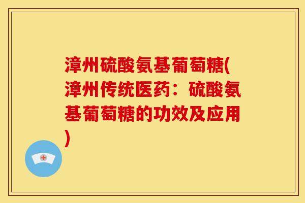 漳州硫酸氨基葡萄糖(漳州传统医药：硫酸氨基葡萄糖的功效及应用)
