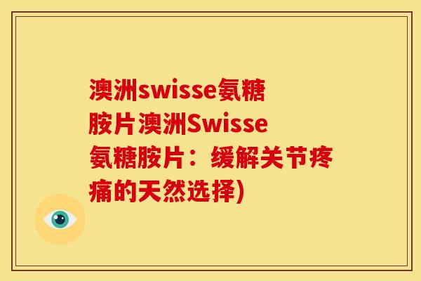 澳洲swisse氨糖胺片澳洲Swisse氨糖胺片：缓解关节疼痛的天然选择)