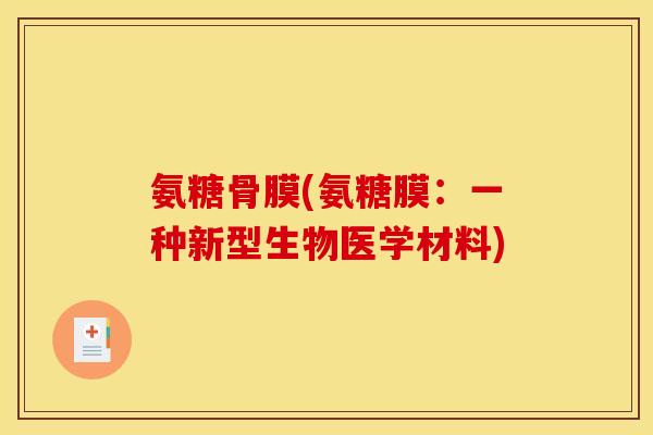 氨糖骨膜(氨糖膜：一种新型生物医学材料)