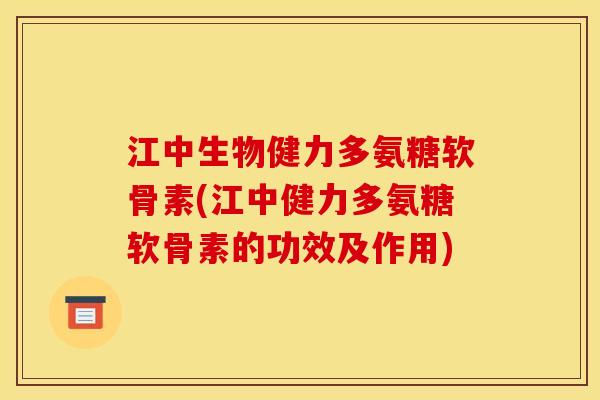 江中生物健力多氨糖软骨素(江中健力多氨糖软骨素的功效及作用)