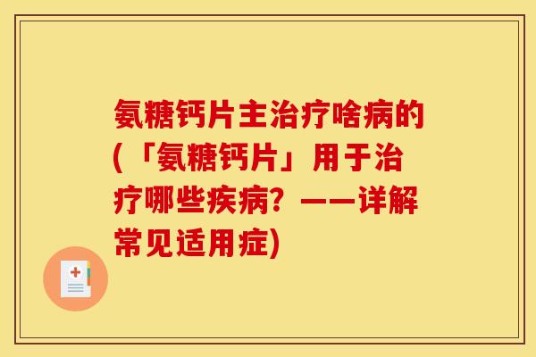 氨糖钙片主治疗啥病的(「氨糖钙片」用于治疗哪些疾病？——详解常见适用症)