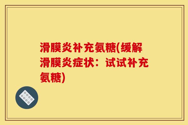 滑膜炎补充氨糖(缓解滑膜炎症状：试试补充氨糖)