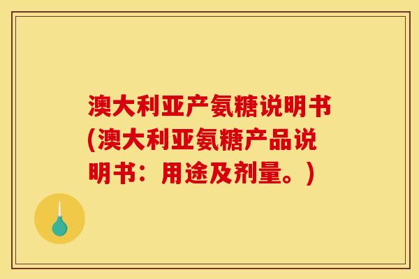 澳大利亚产氨糖说明书(澳大利亚氨糖产品说明书：用途及剂量。)