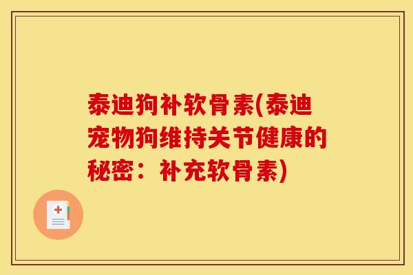 泰迪狗补软骨素(泰迪宠物狗维持关节健康的秘密：补充软骨素)