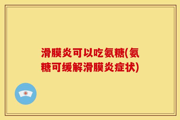滑膜炎可以吃氨糖(氨糖可缓解滑膜炎症状)