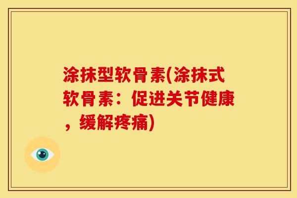 涂抹型软骨素(涂抹式软骨素：促进关节健康，缓解疼痛)