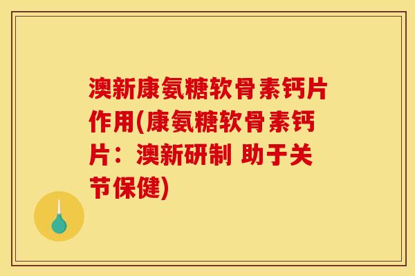 澳新康氨糖软骨素钙片作用(康氨糖软骨素钙片：澳新研制 助于关节保健)