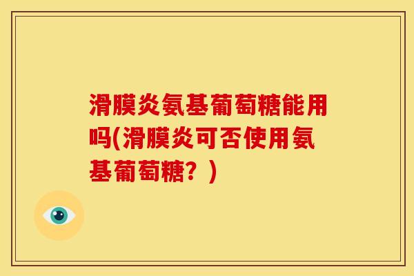 滑膜炎氨基葡萄糖能用吗(滑膜炎可否使用氨基葡萄糖？)